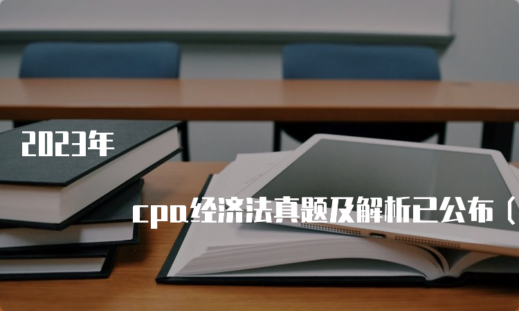 2023年 cpa经济法真题及解析已公布（8.27第二场）