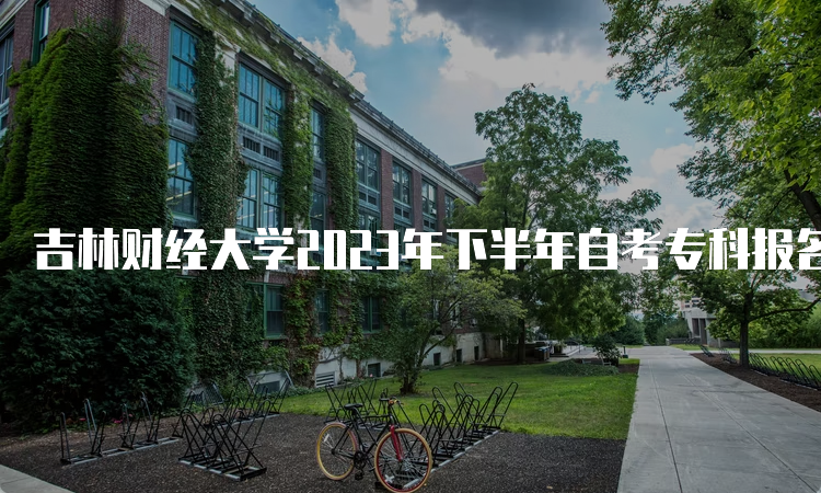 吉林财经大学2023年下半年自考专科报名时间