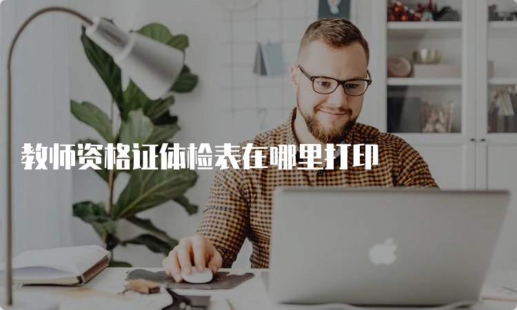 教师资格证体检表在哪里打印