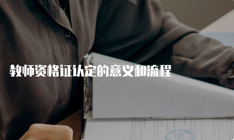 教师资格证认定的意义和流程