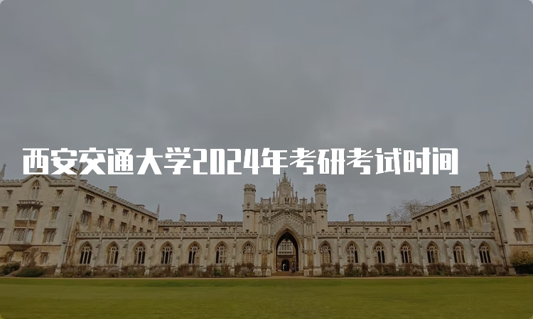 西安交通大学2024年考研考试时间