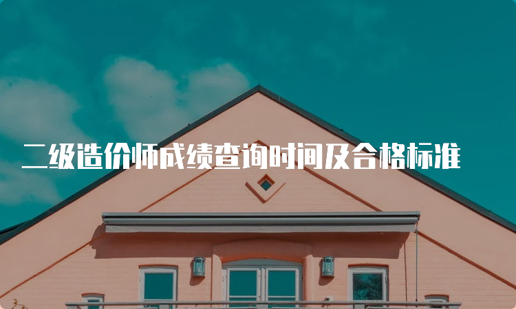 二级造价师成绩查询时间及合格标准