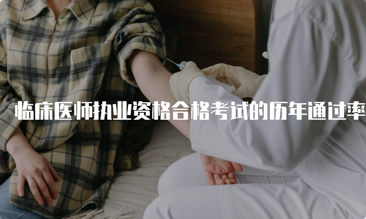 临床医师执业资格合格考试的历年通过率及趋势分析