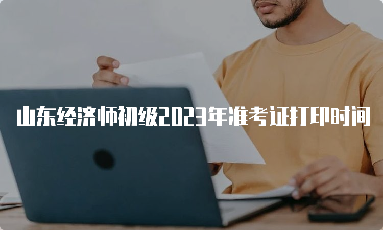 山东经济师初级2023年准考证打印时间