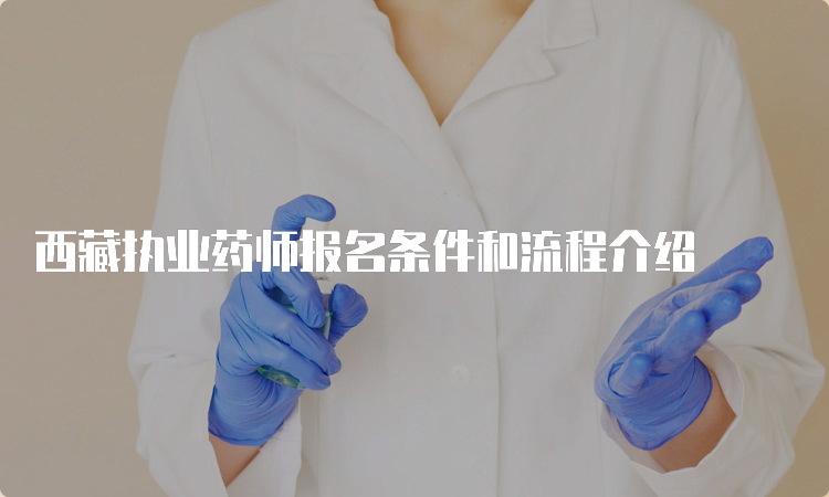 西藏执业药师报名条件和流程介绍