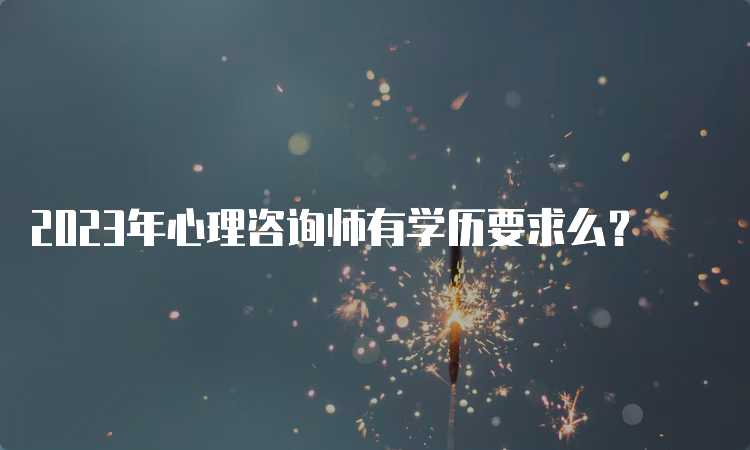 2023年心理咨询师有学历要求么？