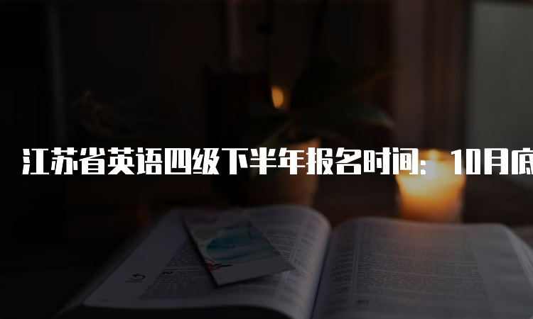 江苏省英语四级下半年报名时间：10月底至11月初