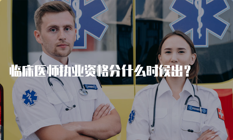 临床医师执业资格分什么时候出？