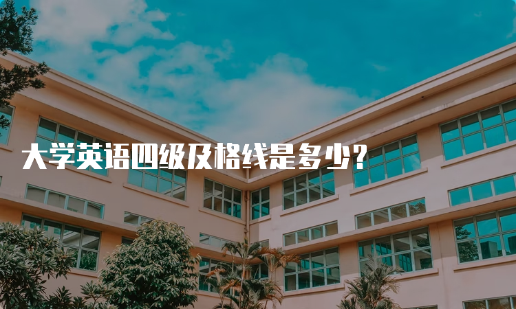 大学英语四级及格线是多少？