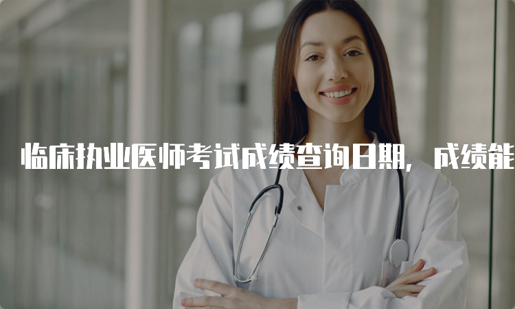 临床执业医师考试成绩查询日期，成绩能复查吗？