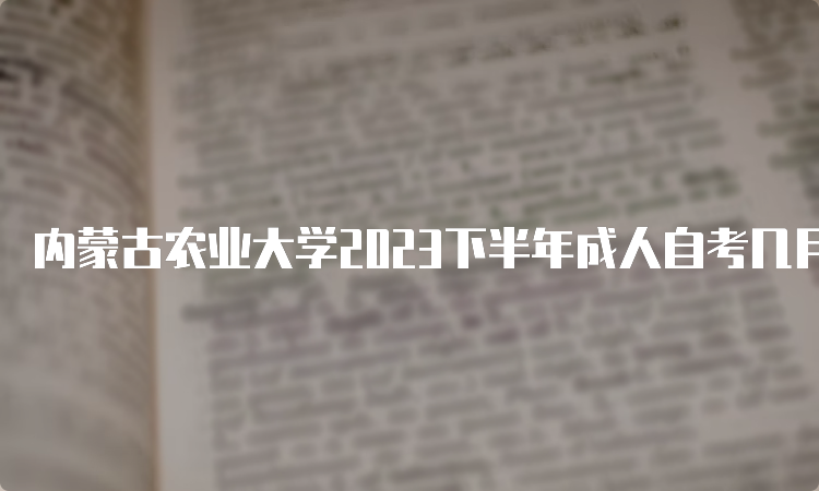 内蒙古农业大学2023下半年成人自考几月报名？9月1日