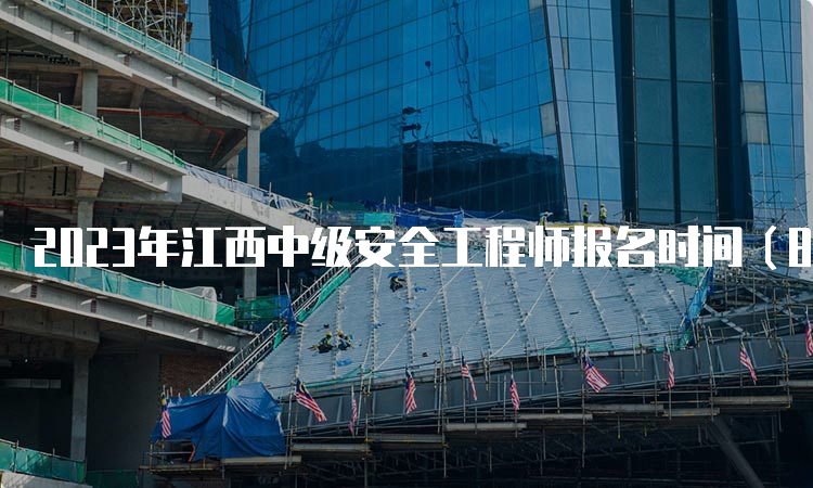 2023年江西中级安全工程师报名时间（8月28日17时截止）及流程