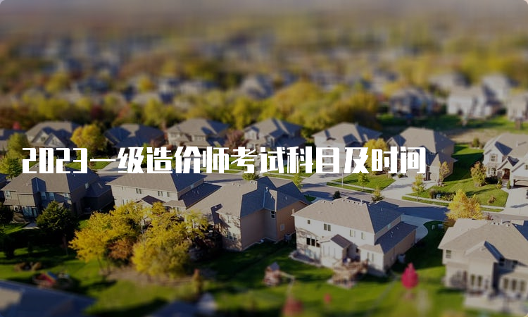 2023一级造价师考试科目及时间