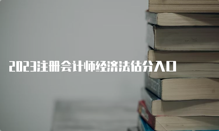 2023注册会计师经济法估分入口