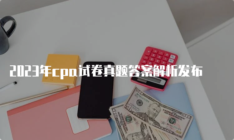 2023年cpa试卷真题答案解析发布