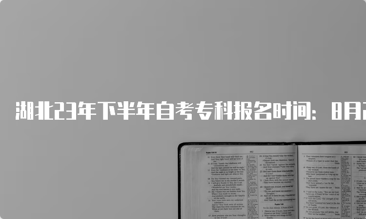 湖北23年下半年自考专科报名时间：8月25日9：00至9月1日17：00