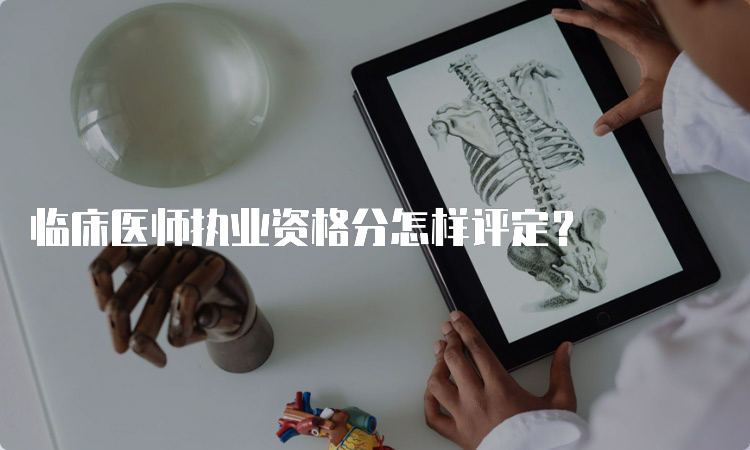 临床医师执业资格分怎样评定？