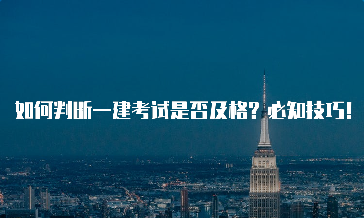 如何判断一建考试是否及格？必知技巧！