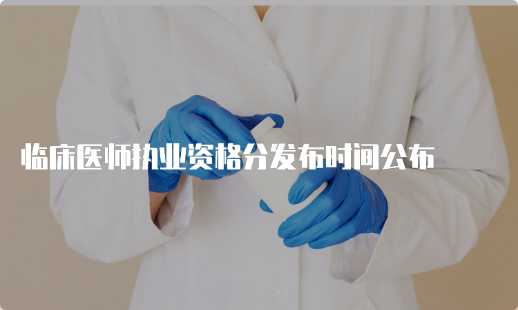 临床医师执业资格分发布时间公布