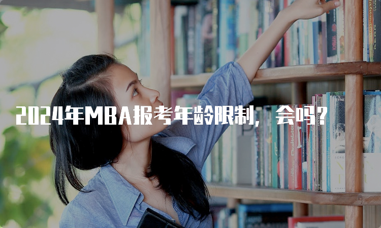 2024年MBA报考年龄限制，会吗？