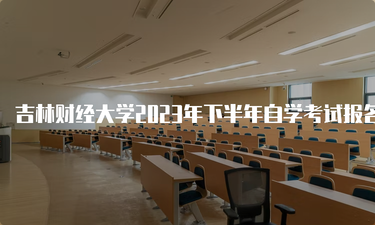 吉林财经大学2023年下半年自学考试报名时间是何时呢？8月25日至9月6日