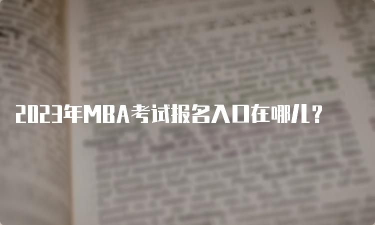 2023年MBA考试报名入口在哪儿？