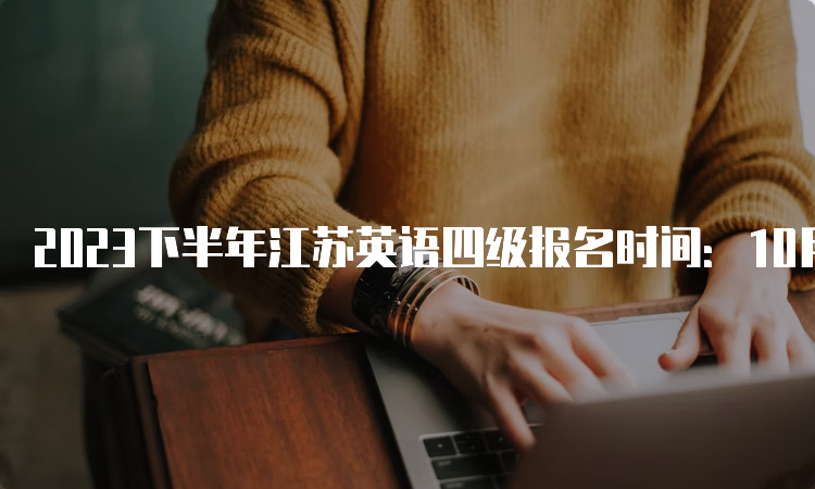 2023下半年江苏英语四级报名时间：10月底至11月初