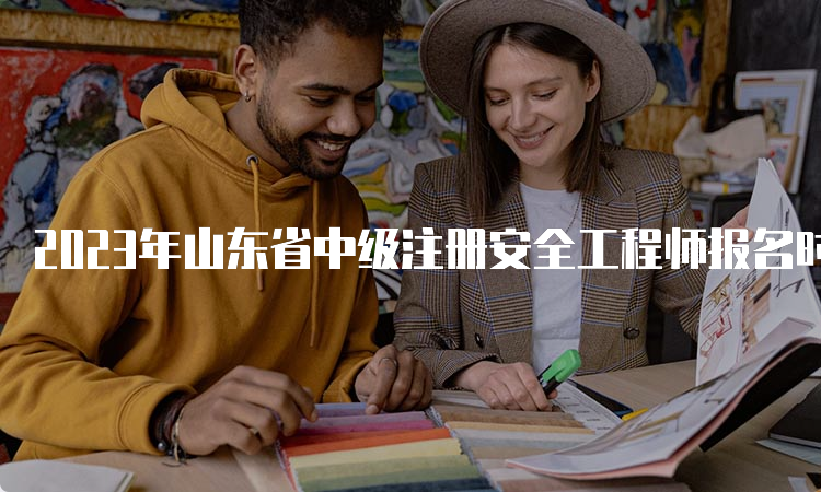 2023年山东省中级注册安全工程师报名时间截止到:8月29日16∶00