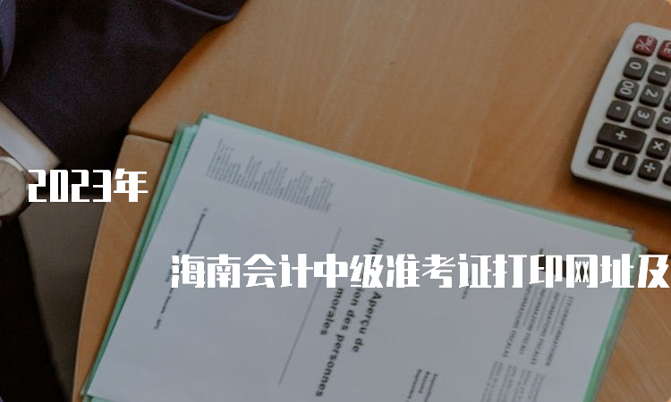 2023年 海南会计中级准考证打印网址及流程