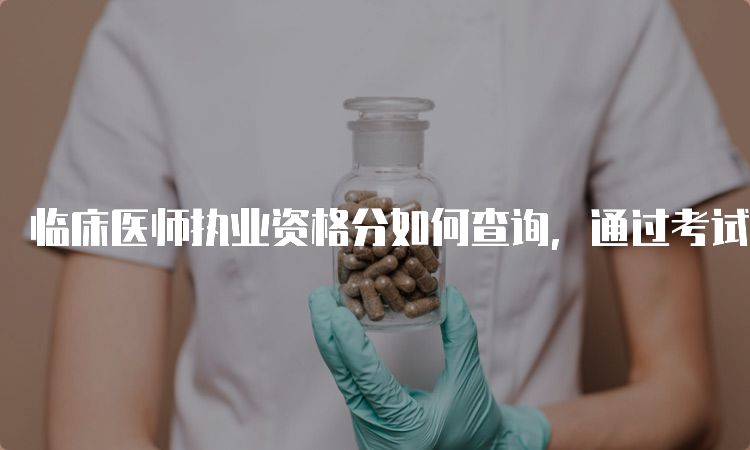 临床医师执业资格分如何查询，通过考试后怎样保持执业资格？