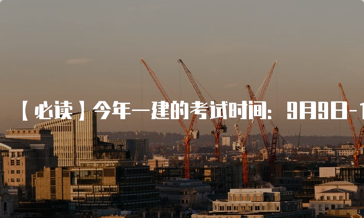 【必读】今年一建的考试时间：9月9日-10日