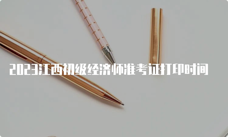 2023江西初级经济师准考证打印时间