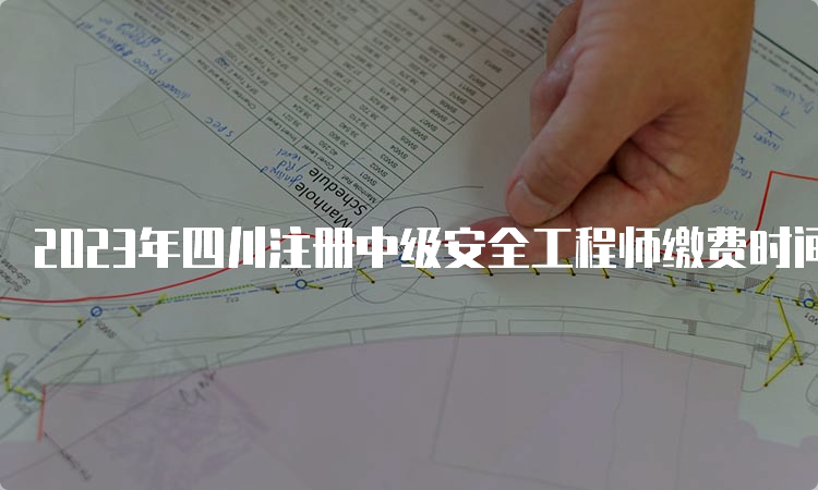 2023年四川注册中级安全工程师缴费时间截止到9月1日