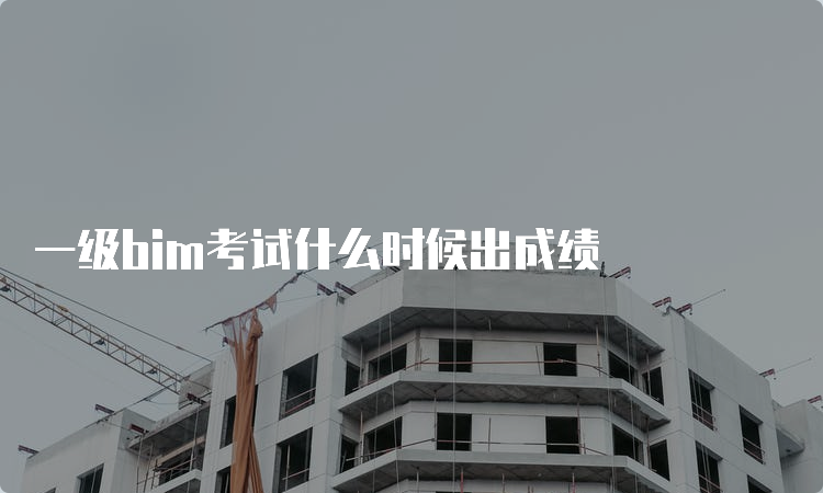 一级bim考试什么时候出成绩