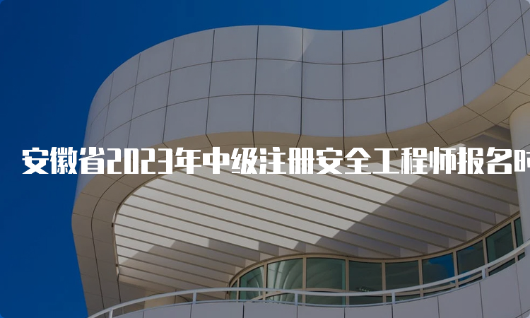 安徽省2023年中级注册安全工程师报名时间8月29日16:00截止