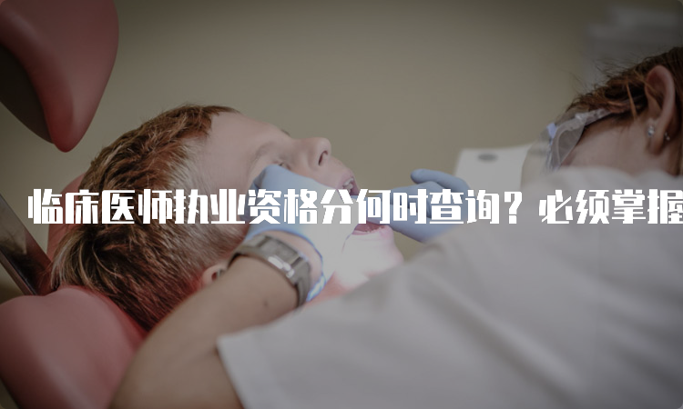 临床医师执业资格分何时查询？必须掌握的考试技巧大全