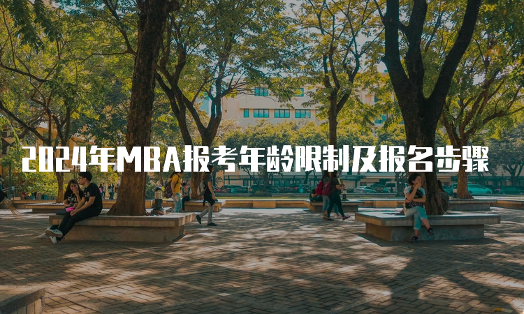 2024年MBA报考年龄限制及报名步骤