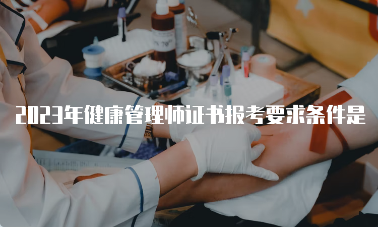 2023年健康管理师证书报考要求条件是