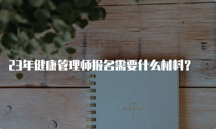 23年健康管理师报名需要什么材料？