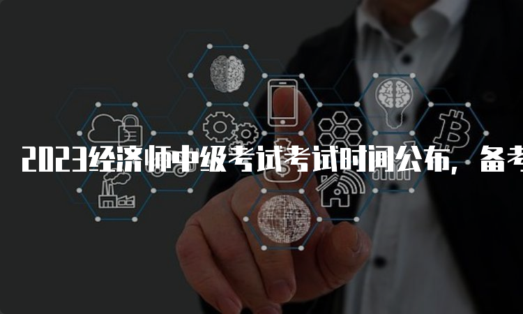 2023经济师中级考试考试时间公布，备考有计划