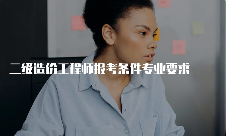 二级造价工程师报考条件专业要求