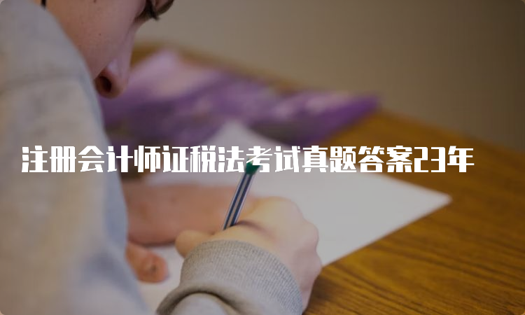 注册会计师证税法考试真题答案23年