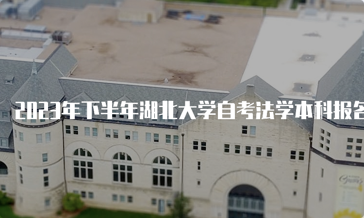 2023年下半年湖北大学自考法学本科报名时间截止于9月1日