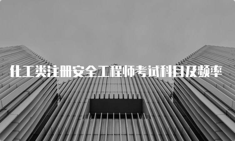 化工类注册安全工程师考试科目及频率