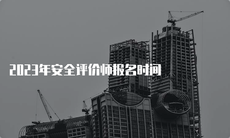 2023年安全评价师报名时间