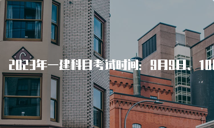 2023年一建科目考试时间：9月9日、10日