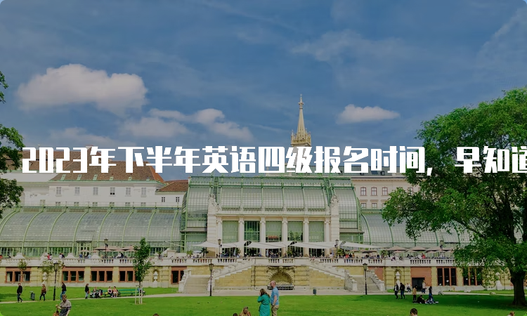 2023年下半年英语四级报名时间，早知道早准备！