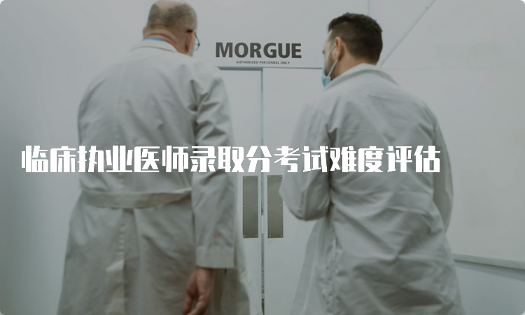 临床执业医师录取分考试难度评估