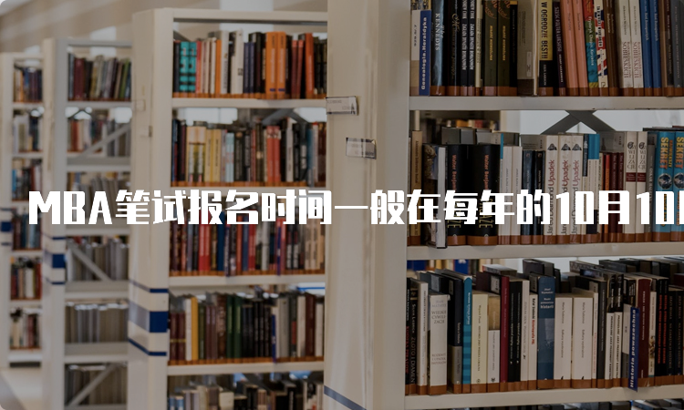 MBA笔试报名时间一般在每年的10月10日至10月31日