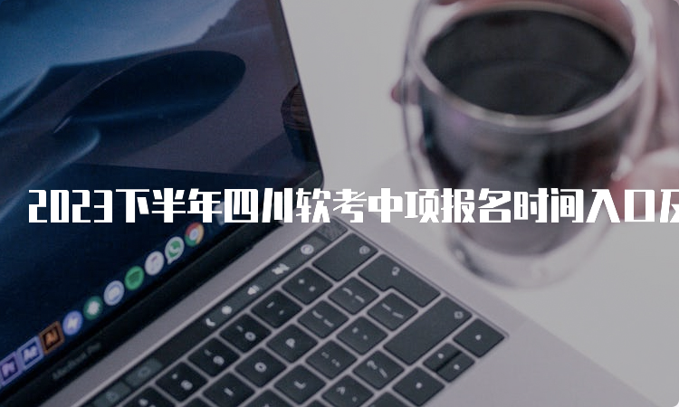 2023下半年四川软考中项报名时间入口及条件